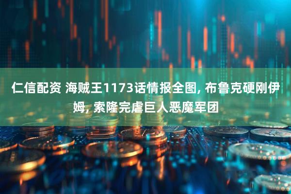 仁信配资 海贼王1173话情报全图, 布鲁克硬刚伊姆, 索隆完虐巨人恶魔军团