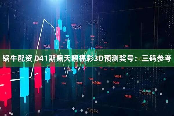 锅牛配资 041期黑天鹅福彩3D预测奖号：三码参考