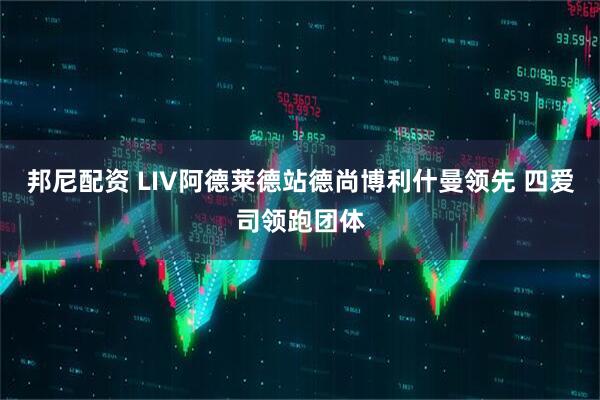 邦尼配资 LIV阿德莱德站德尚博利什曼领先 四爱司领跑团体