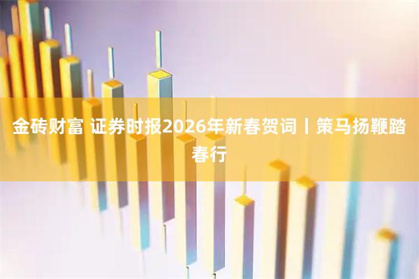 金砖财富 证券时报2026年新春贺词丨策马扬鞭踏春行