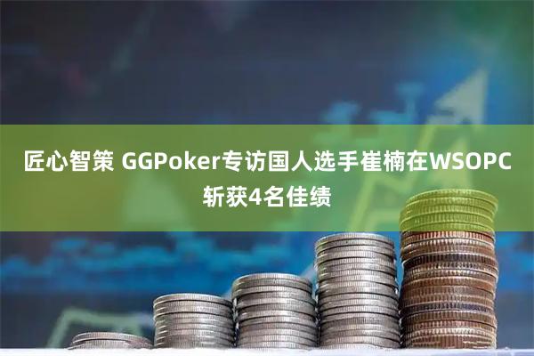 匠心智策 GGPoker专访国人选手崔楠在WSOPC斩获4名佳绩