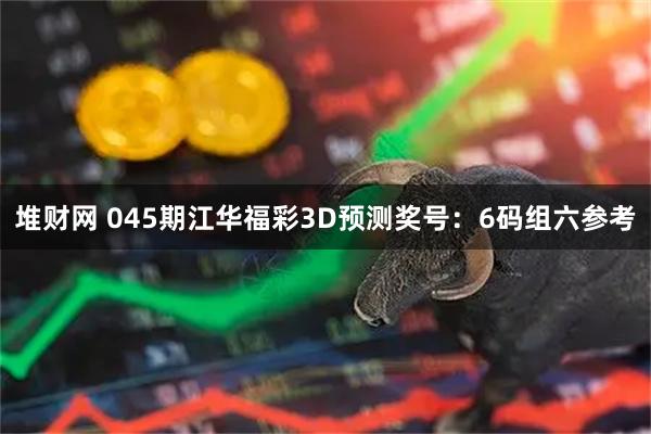 堆财网 045期江华福彩3D预测奖号：6码组六参考